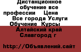 Дистанционное обучение все профессии  › Цена ­ 10 000 - Все города Услуги » Обучение. Курсы   . Алтайский край,Славгород г.